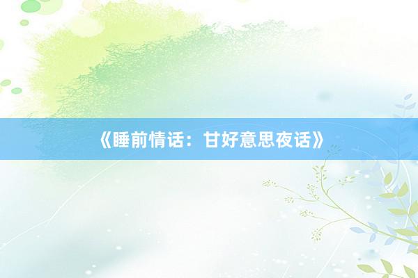 《睡前情话:甘好意思夜话》